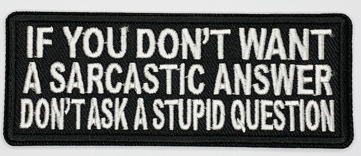 If you don't want a sarcastic answer, don't ask a stupid question Iron On Patch. Great for attaching to your jackets, shirts, pants, jeans, hats.  Size: 10.4X4cm